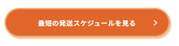最短の発送スケジュールを見る(CTA)