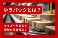 ゆうパックとは？サイズや料金など特徴を徹底解説！