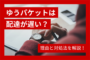 ゆうパケットは配達が遅い？理由と対処法を解説！