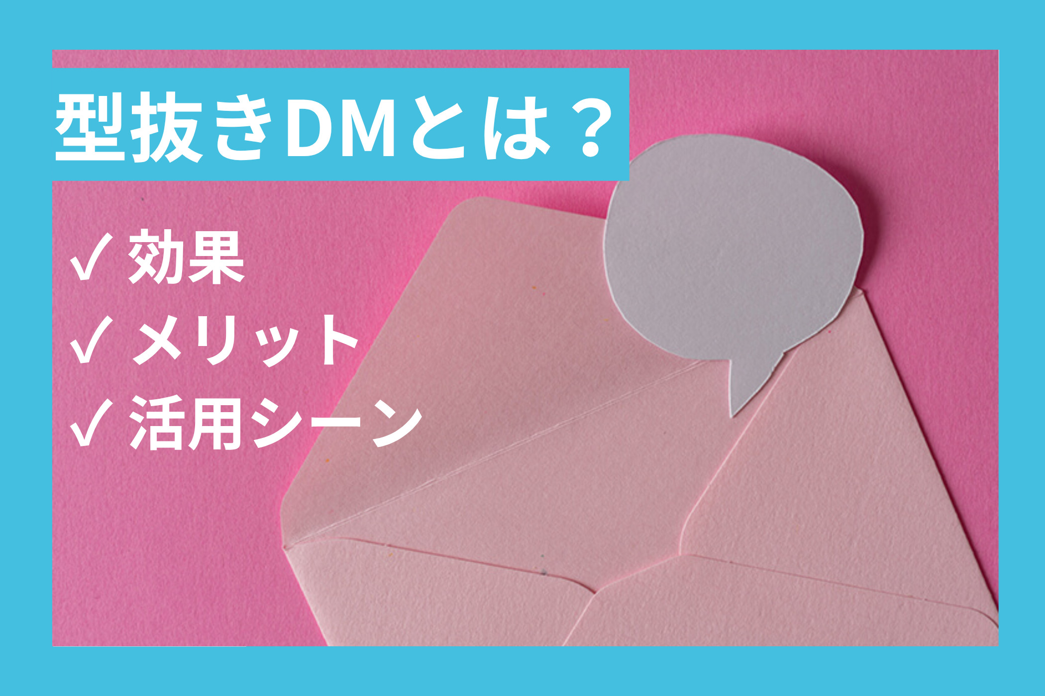 型抜きDMとは？効果やメリットとおすすめの活用シーンを解説