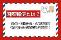 国際郵便とは？EMS・国際小包・小形包装物の違いを解説！