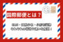 国際郵便とは？EMS・国際小包・小形包装物の違いを解説！