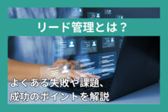 リード管理とは？よくある失敗や課題、成功のポイントを解説