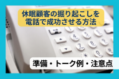 休眠顧客の掘り起こしを電話で成功させる方法、準備・トーク例・注意点